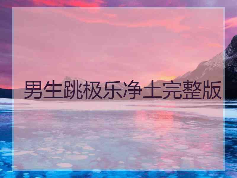 男生跳极乐净土完整版