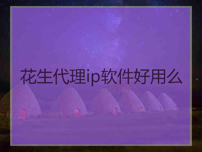 花生代理ip软件好用么