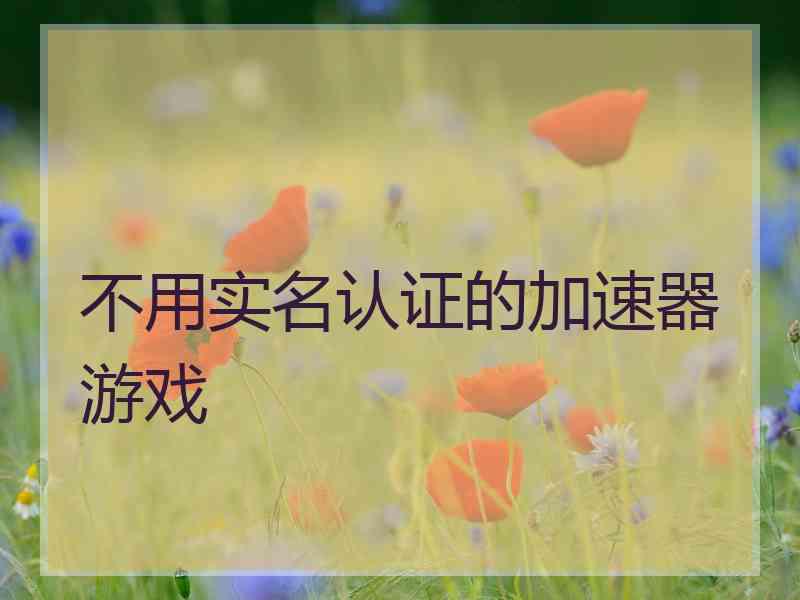 不用实名认证的加速器游戏