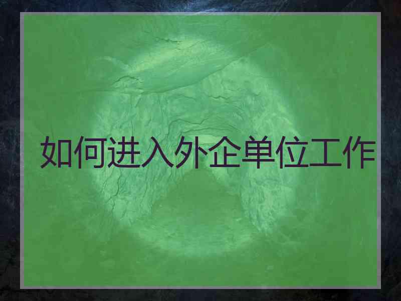 如何进入外企单位工作