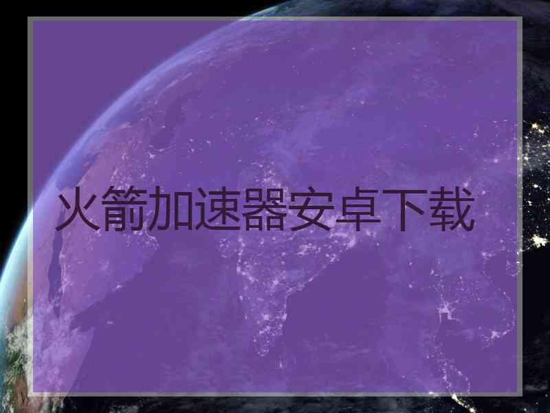 火箭加速器安卓下载