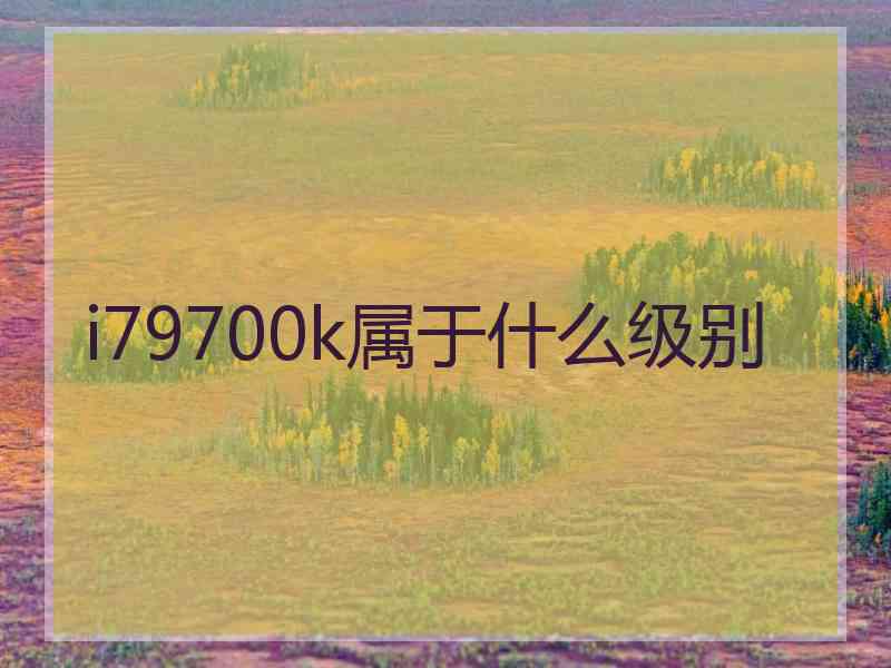 i79700k属于什么级别