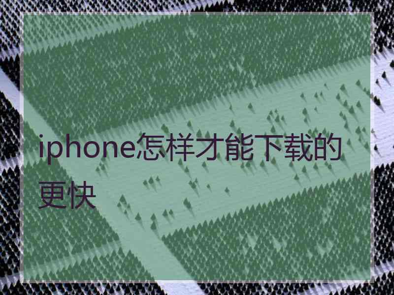 iphone怎样才能下载的更快