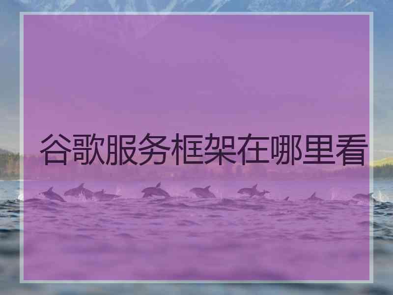 谷歌服务框架在哪里看