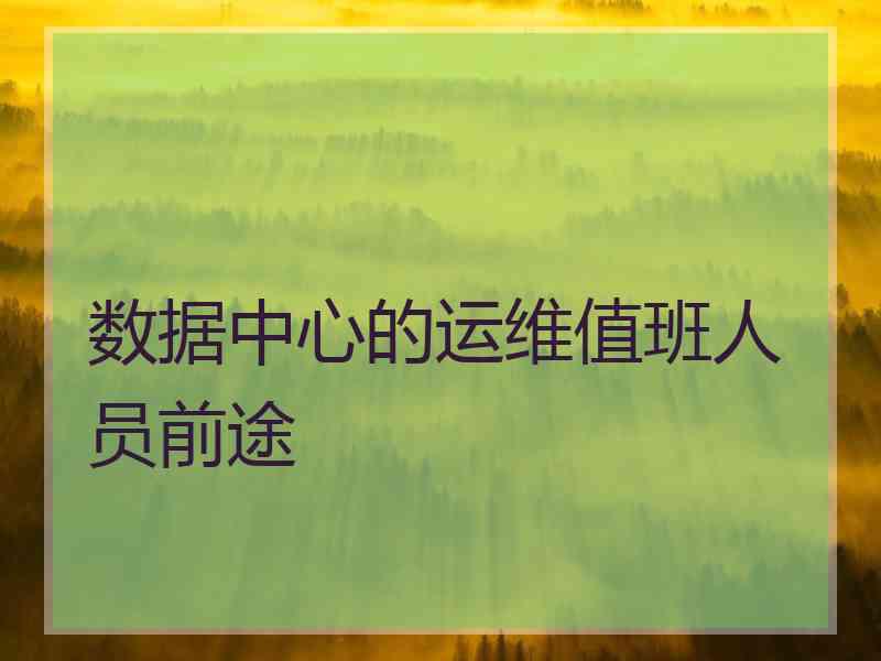 数据中心的运维值班人员前途