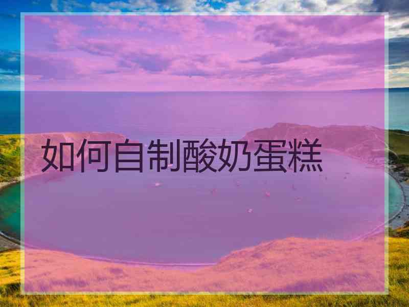 如何自制酸奶蛋糕