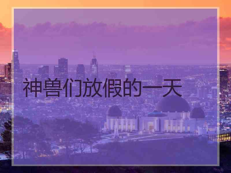 神兽们放假的一天