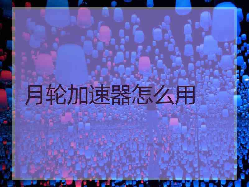 月轮加速器怎么用