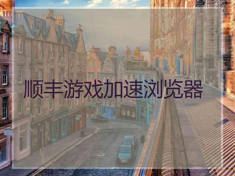 顺丰游戏加速浏览器