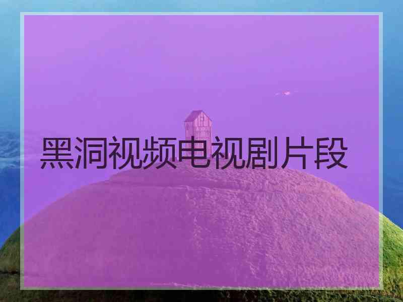 黑洞视频电视剧片段