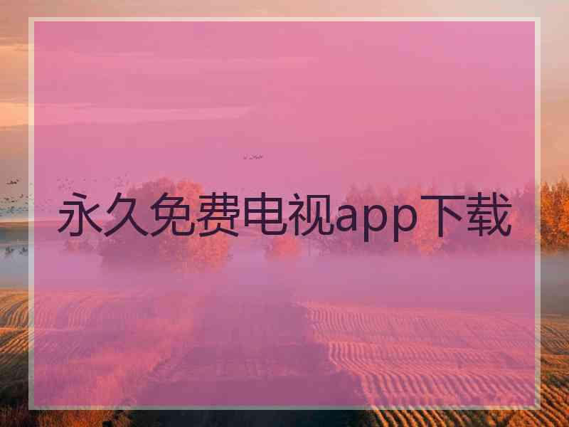永久免费电视app下载