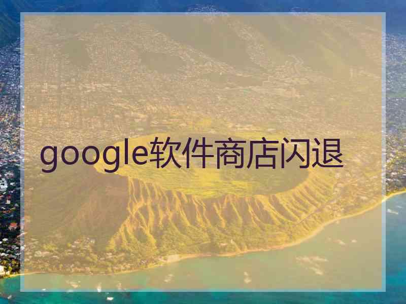 google软件商店闪退