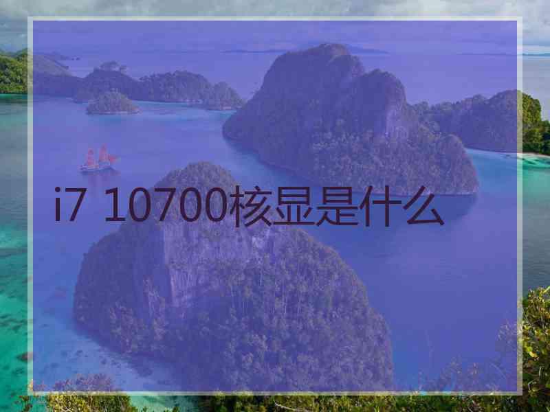 i7 10700核显是什么