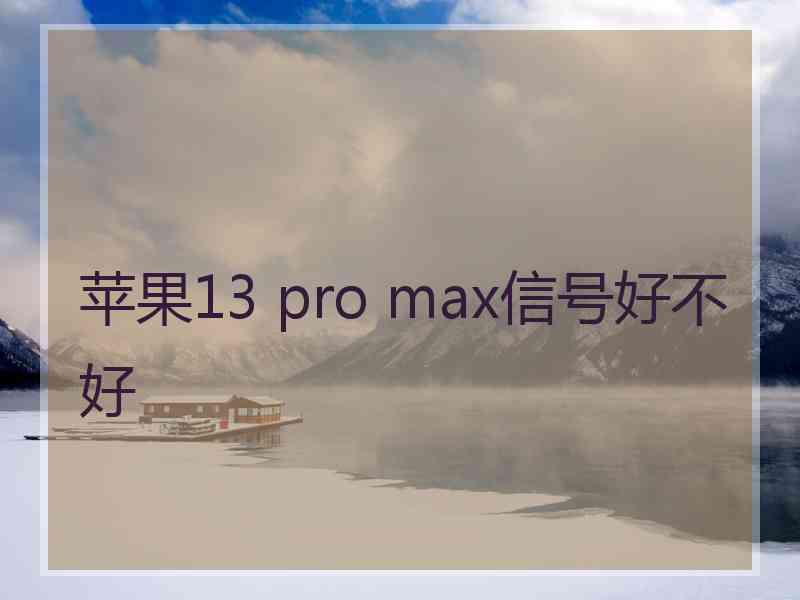 苹果13 pro max信号好不好