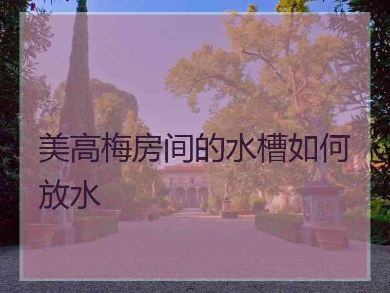 美高梅房间的水槽如何放水