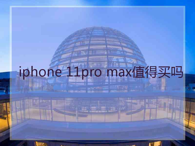 iphone 11pro max值得买吗