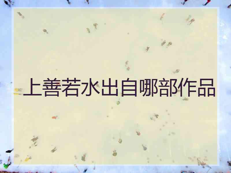 上善若水出自哪部作品