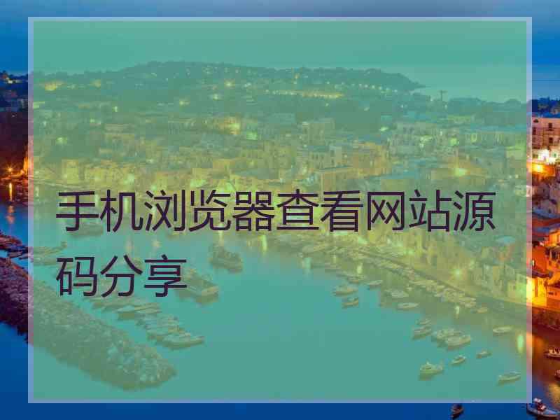 手机浏览器查看网站源码分享