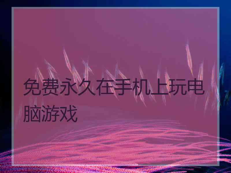 免费永久在手机上玩电脑游戏