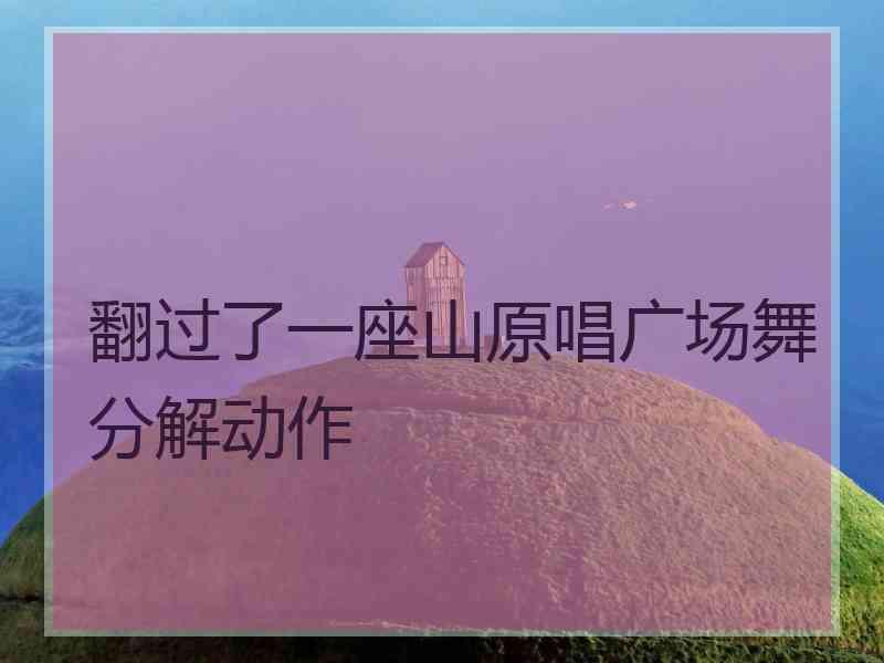 翻过了一座山原唱广场舞分解动作