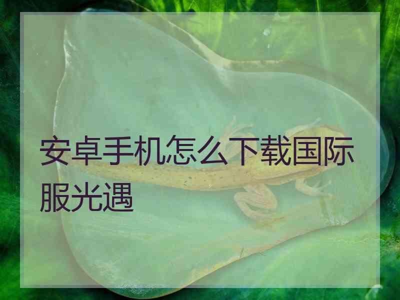 安卓手机怎么下载国际服光遇