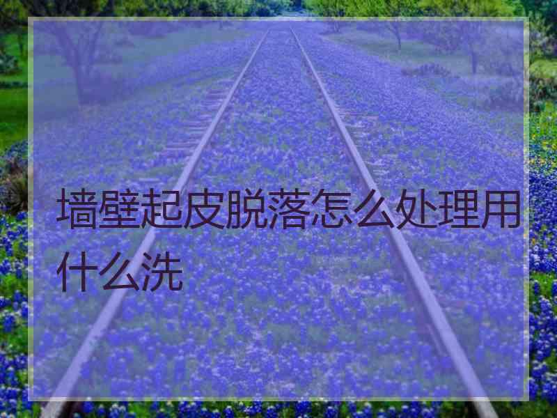 墙壁起皮脱落怎么处理用什么洗