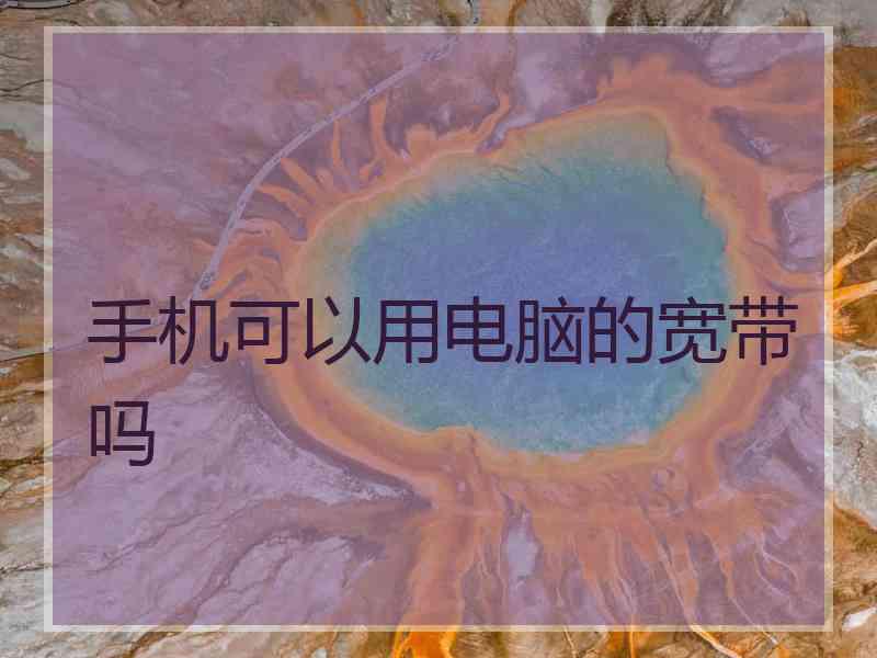 手机可以用电脑的宽带吗