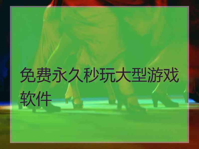 免费永久秒玩大型游戏软件