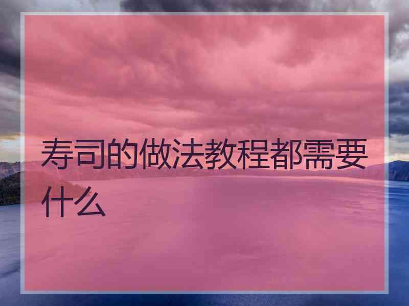 寿司的做法教程都需要什么