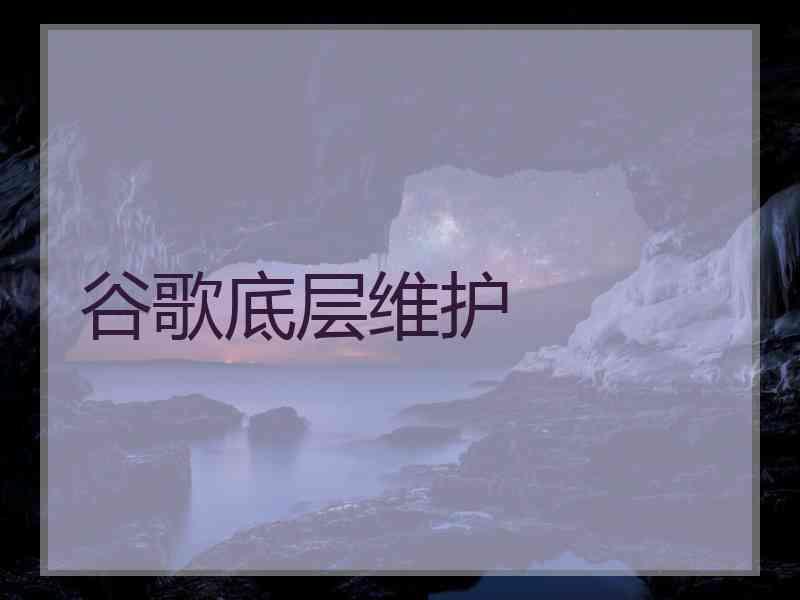 谷歌底层维护