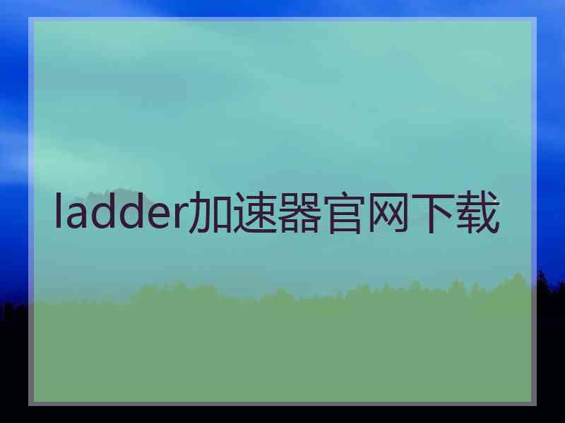 ladder加速器官网下载