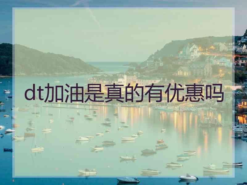 dt加油是真的有优惠吗