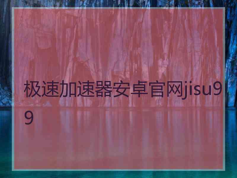 极速加速器安卓官网jisu99