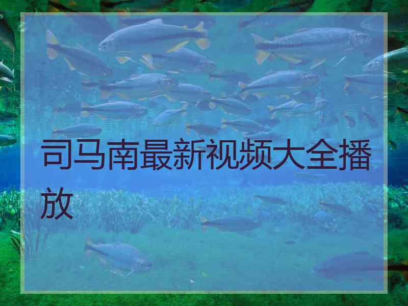 司马南最新视频大全播放