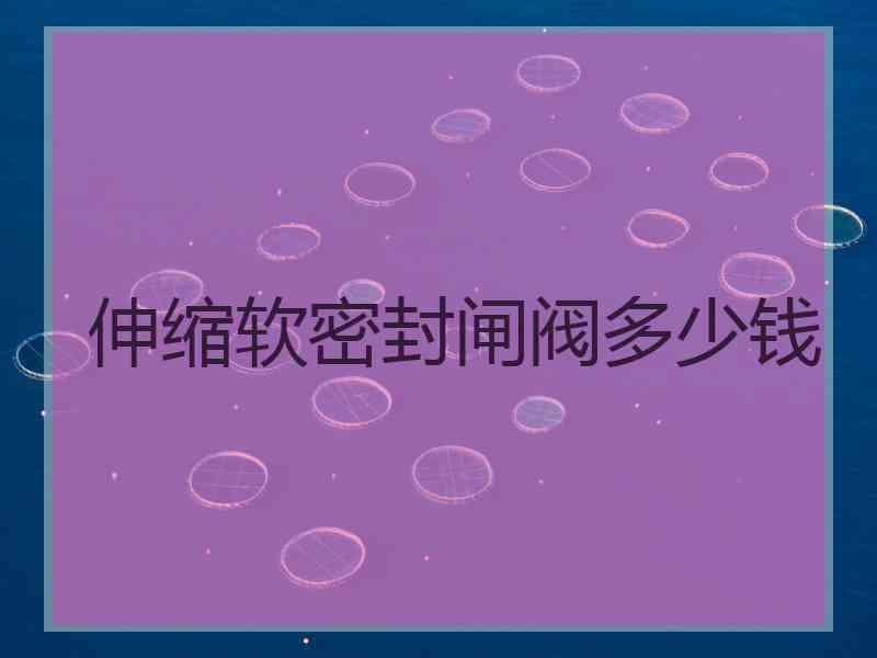 伸缩软密封闸阀多少钱