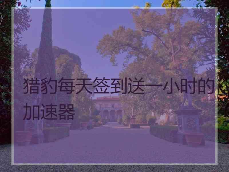 猎豹每天签到送一小时的加速器