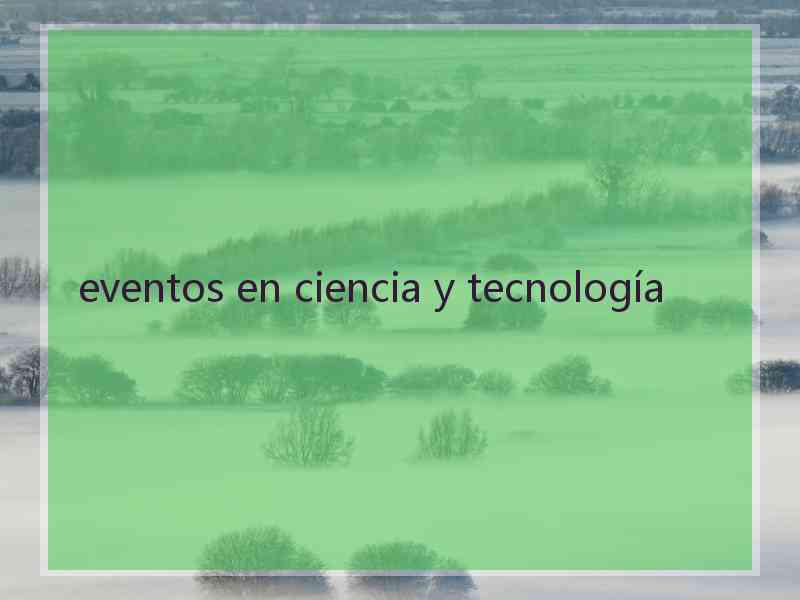 eventos en ciencia y tecnología