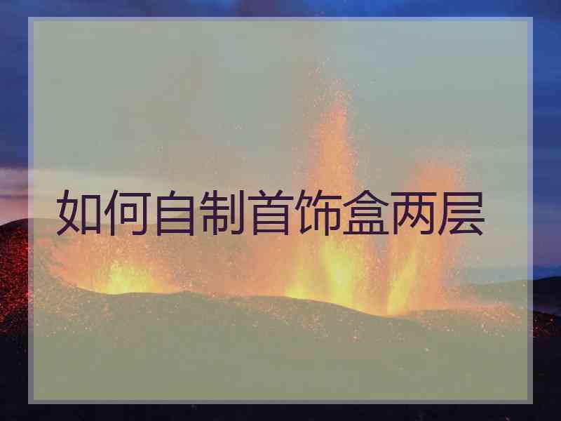 如何自制首饰盒两层
