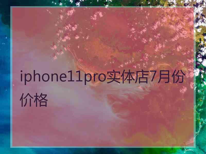 iphone11pro实体店7月份价格