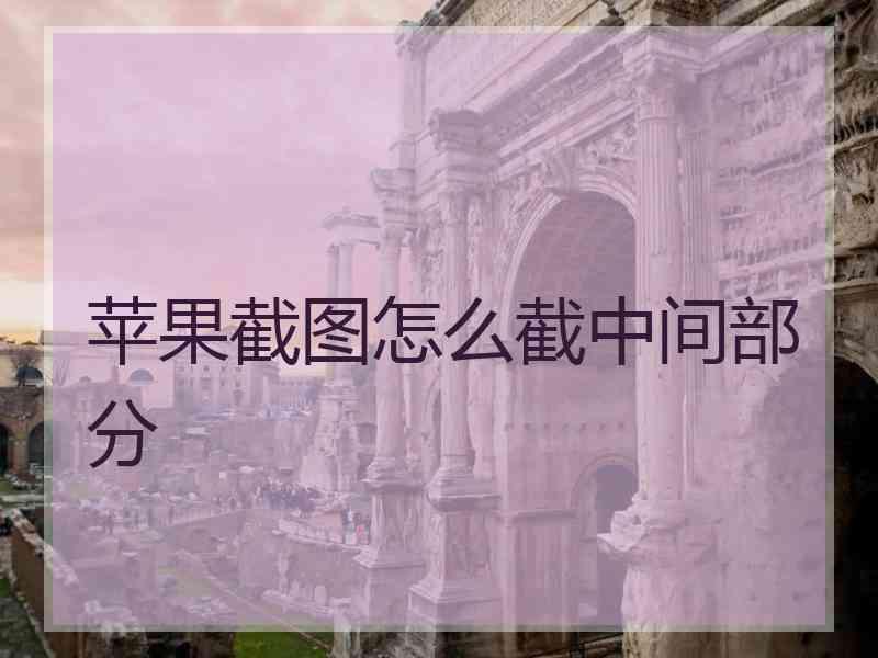 苹果截图怎么截中间部分