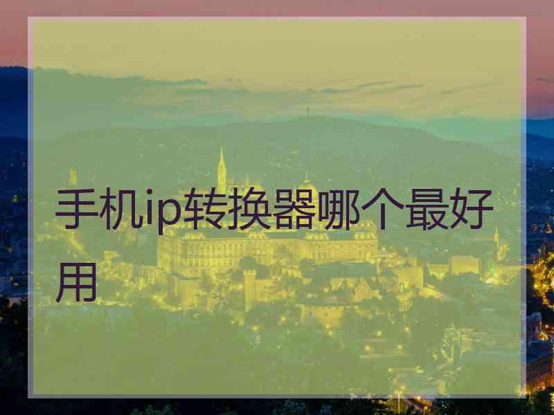 手机ip转换器哪个最好用