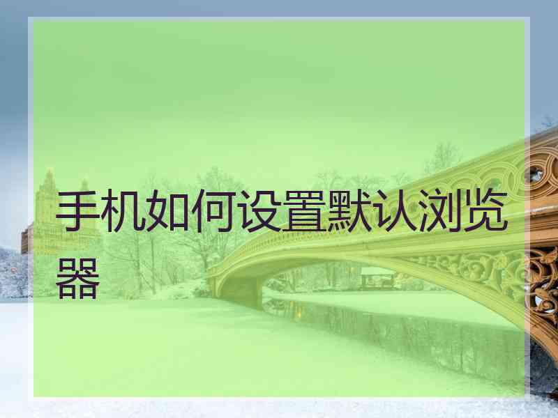 手机如何设置默认浏览器