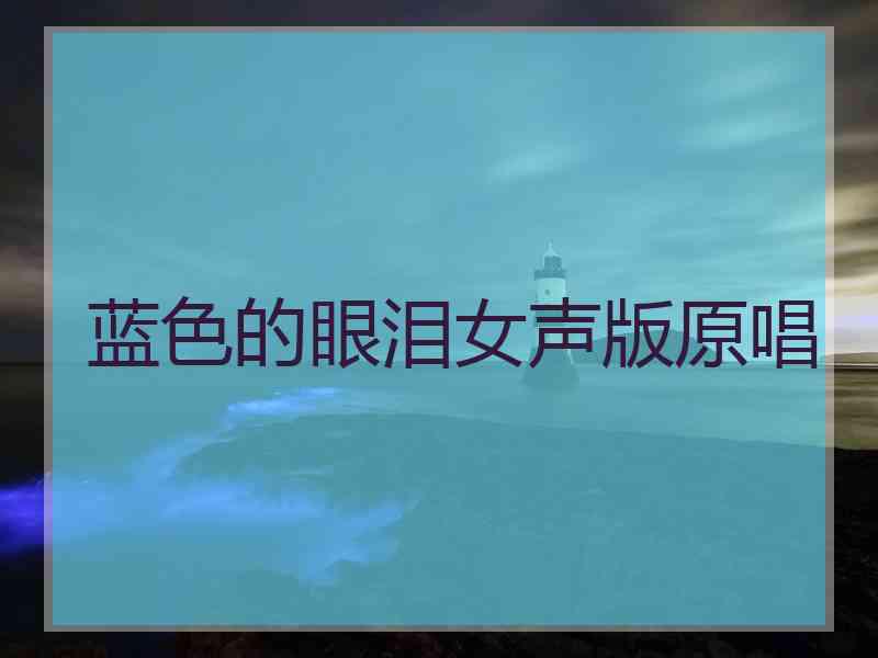 蓝色的眼泪女声版原唱