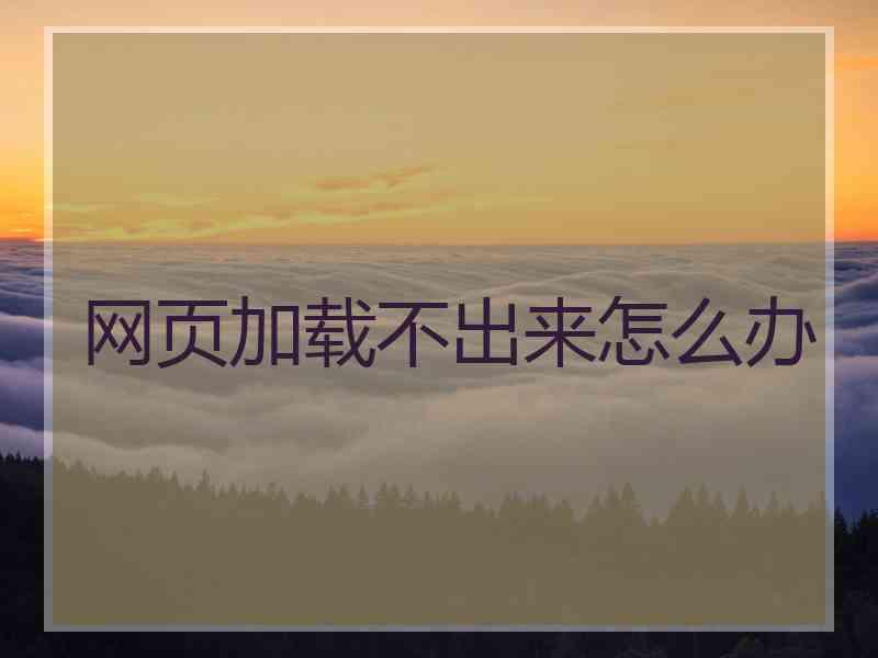 网页加载不出来怎么办