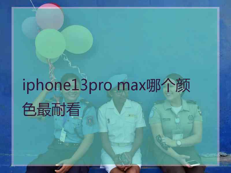iphone13pro max哪个颜色最耐看