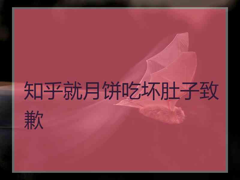 知乎就月饼吃坏肚子致歉