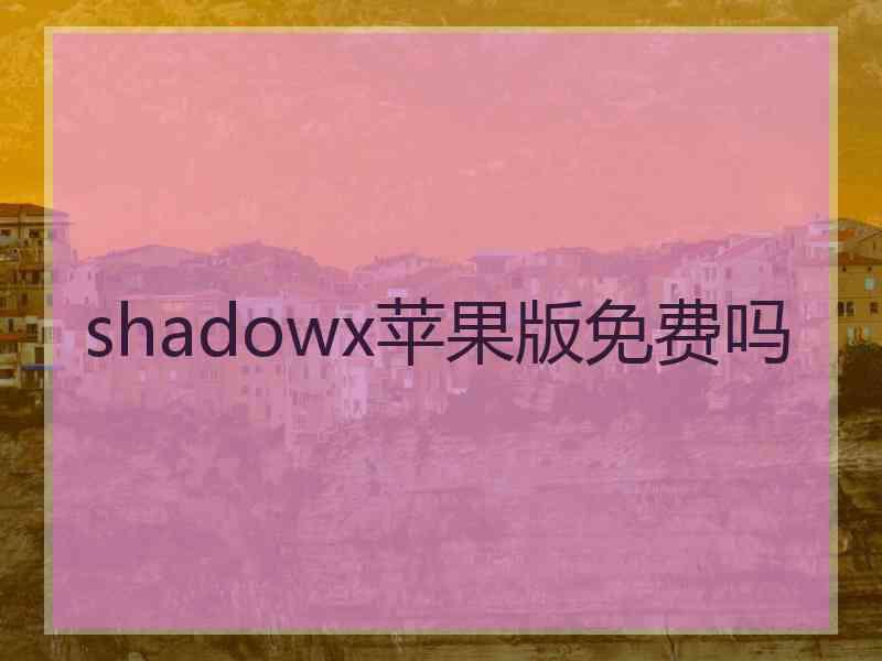 shadowx苹果版免费吗