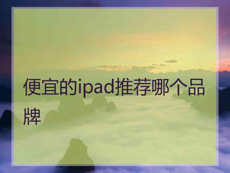 便宜的ipad推荐哪个品牌