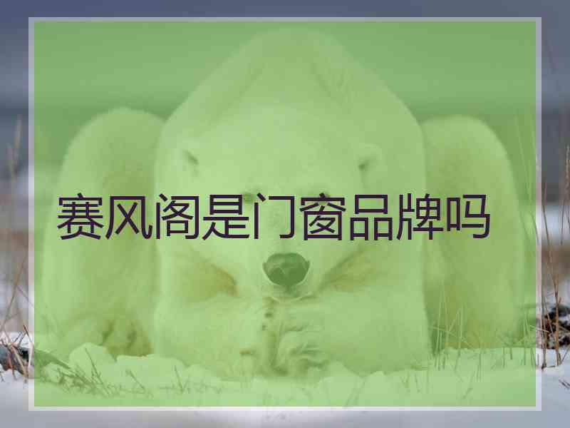 赛风阁是门窗品牌吗