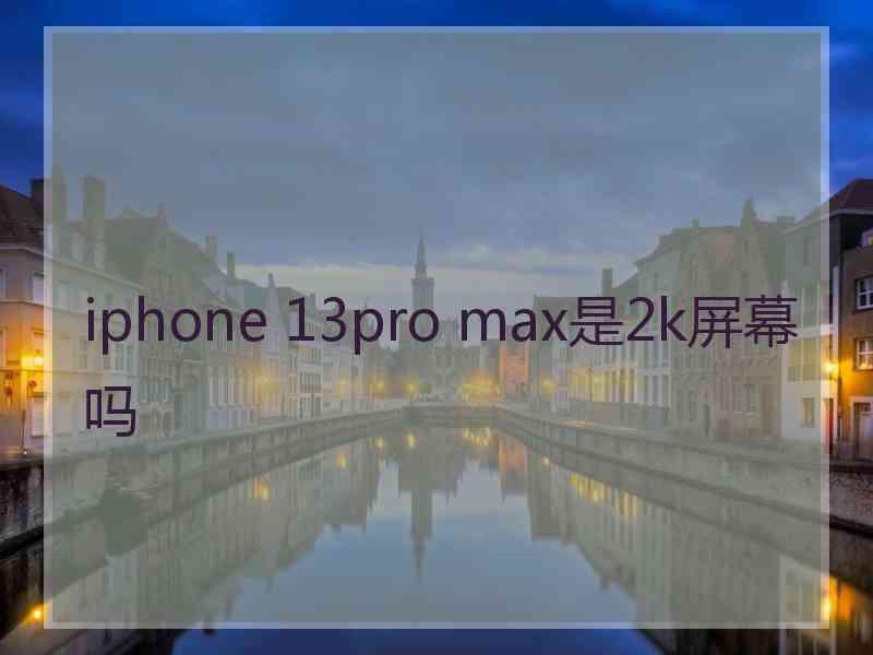 iphone 13pro max是2k屏幕吗
